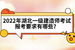 2022年湖北一級建造師考試報(bào)考要求有哪些？