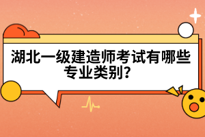 湖北一級(jí)建造師考試有哪些專業(yè)類別？