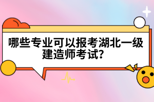 哪些專業(yè)可以報(bào)考湖北一級(jí)建造師考試？