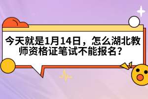 今天就是1月14日，怎么湖北教師資格證筆試不能報名？