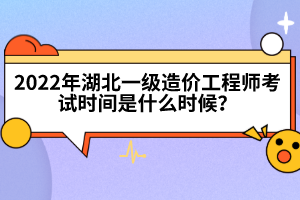 2022年湖北一級(jí)造價(jià)工程師考試時(shí)間是什么時(shí)候？