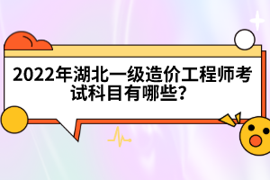 2022年湖北一級(jí)造價(jià)工程師考試科目有哪些？