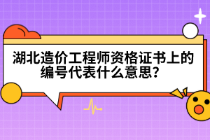 湖北造價(jià)工程師資格證書(shū)上的編號(hào)代表什么意思？