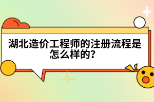 湖北造價工程師的注冊流程是怎么樣的？