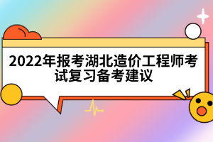 2022年報考湖北造價工程師考試復(fù)習(xí)備考建議