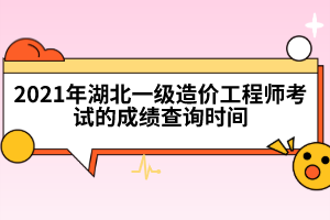 2021年湖北一級(jí)造價(jià)工程師考試的成績(jī)查詢時(shí)間