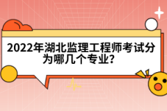 2022年湖北監(jiān)理工程師考試分為哪幾個專業(yè)？