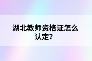 湖北教師資格證怎么認(rèn)定？