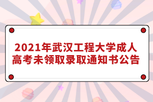 2021年武漢工程大學成人高考未領取錄取通知書公告