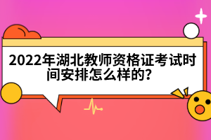 2022年湖北教師資格證考試時(shí)間安排怎么樣的？