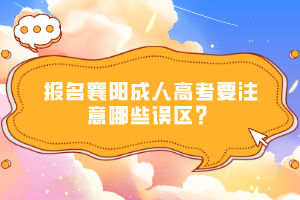 報名襄陽成人高考要注意哪些誤區(qū)？