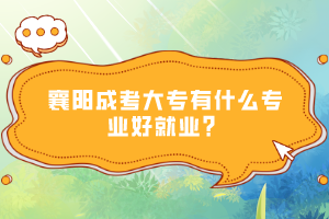 襄陽成考大專有什么專業(yè)好就業(yè)？