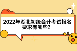 2022年湖北初級會計考試報名要求有哪些？