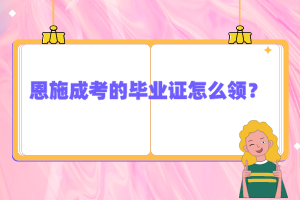 恩施成考的畢業(yè)證怎么領(lǐng)？