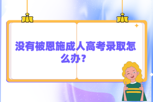 沒有被恩施成人高考錄取怎么辦？