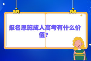 報名恩施成人高考有什么價值？