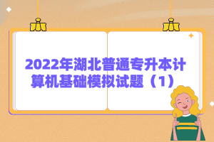 2022年湖北普通專升本計(jì)算機(jī)基礎(chǔ)模擬試題（1）