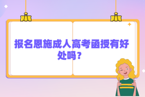 報名恩施成人高考函授有好處嗎？