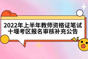 2022年上半年教師資格證筆試十堰考區(qū)報(bào)名審核補(bǔ)充公告