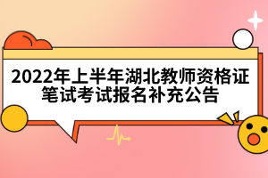 2022年上半年湖北教師資格證筆試考試報名補(bǔ)充公告