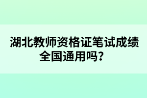 湖北教師資格證筆試成績(jī)?nèi)珖?guó)通用嗎？