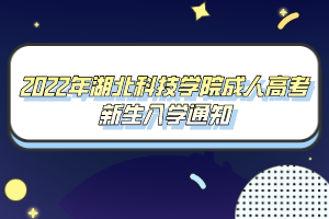 2022年湖北科技學院成人高考新生入學通知