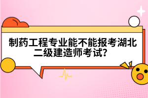 制藥工程專業(yè)能不能報考湖北二級建造師考試？