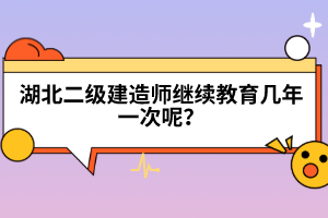 湖北二級建造師繼續(xù)教育幾年一次呢？