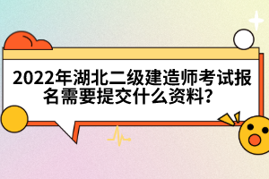 2022年湖北二級(jí)建造師考試報(bào)名需要提交什么資料？