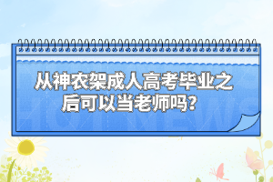 從神農(nóng)架成人高考畢業(yè)之后可以當(dāng)老師嗎？