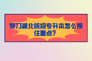 復(fù)習(xí)湖北統(tǒng)招專升本怎么抓住重點？