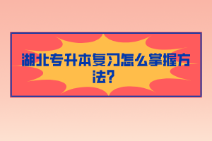 湖北專升本復習怎么掌握方法？