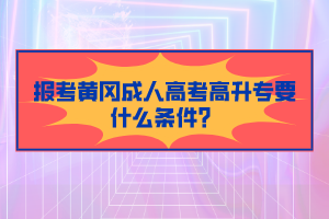 報(bào)考黃岡成人高考高升專要什么條件？