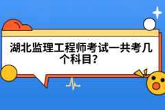 湖北監(jiān)理工程師考試一共考幾個(gè)科目？