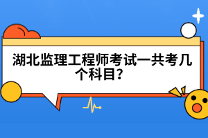 湖北監(jiān)理工程師考試一共考幾個科目？