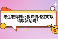 考生取得湖北教師資格證可以領(lǐng)取補(bǔ)貼嗎？