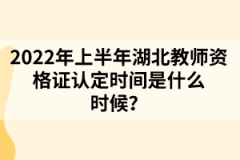 2022年上半年湖北教師資格證認(rèn)定時(shí)間是什么時(shí)候？