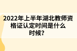 2022年上半年湖北教師資格證認(rèn)定時間是什么時候？