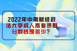 2022年中南財經(jīng)政法大學(xué)成人高考錄取分?jǐn)?shù)線是多少？