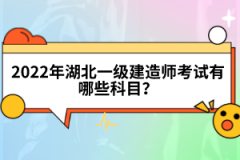 2022年湖北一級(jí)建造師考試有哪些科目？