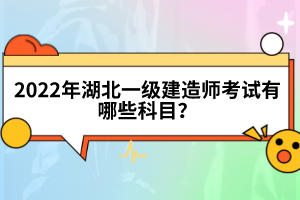 2022年湖北一級建造師考試有哪些科目？