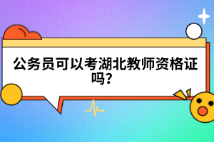 公務員可以考湖北教師資格證嗎？