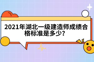 2021年湖北一級(jí)建造師成績合格標(biāo)準(zhǔn)是多少？