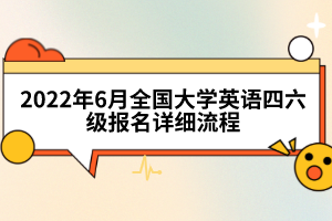 2022年6月全國(guó)大學(xué)英語(yǔ)四六級(jí)報(bào)名詳細(xì)流程