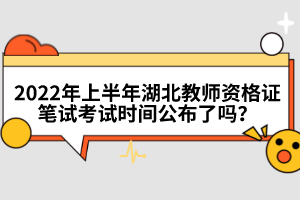 2022年上半年湖北教師資格證筆試考試時(shí)間公布了嗎？