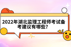 2022年湖北監(jiān)理工程師考試備考建議有哪些？