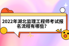 2022年湖北監(jiān)理工程師考試報(bào)名流程有哪些？