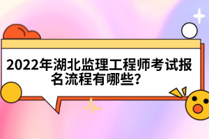 2022年湖北監(jiān)理工程師考試報名流程有哪些？