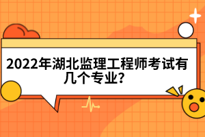 2022年湖北監(jiān)理工程師考試有幾個(gè)專業(yè)？