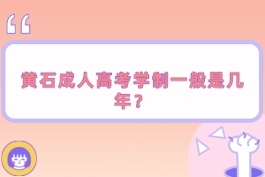 黃石成人高考學(xué)制一般是幾年？